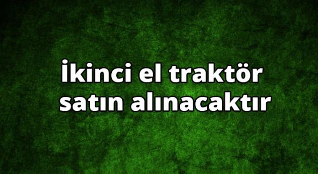 İkinci El Traktör Satın Alınacak