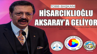 TOBB BAŞKANI HİSARCIKLIOĞLU AKSARAY’A GELİYOR