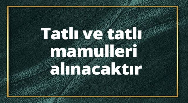 Tatlı ve Tatlı Mamulleri Alınacak