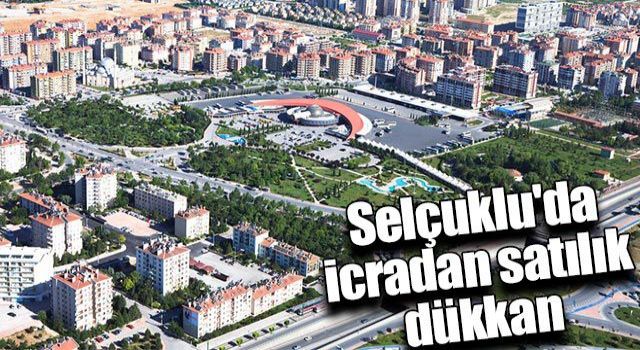 Selçuklu’da İcradan Satılık Dükkan