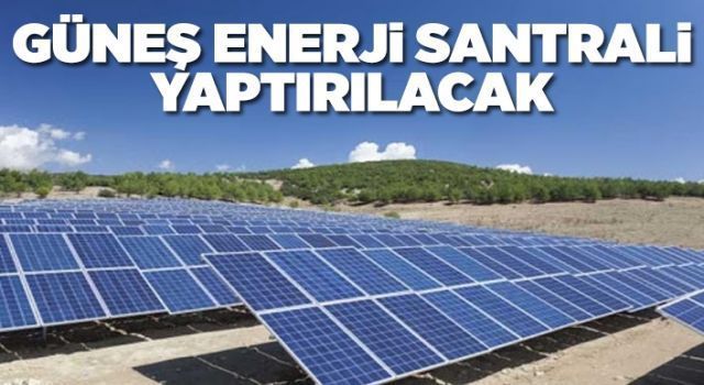 Güneş Enerjisi Santrali Yaptırılacak