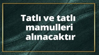 Tatlı ve Tatlı Mamulleri Alınacak